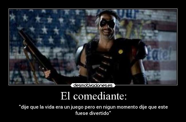El comediante: - dije que la vida era un juego pero en nigun momento dije que este fuese divertido