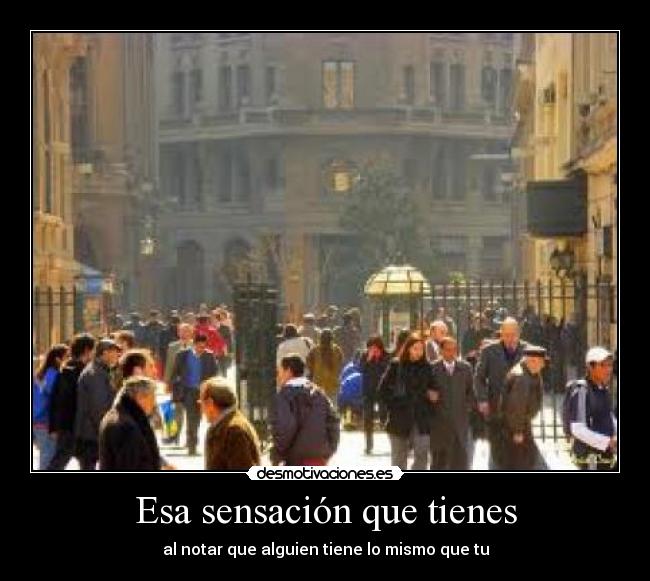 Esa sensación que tienes - al notar que alguien tiene lo mismo que tu