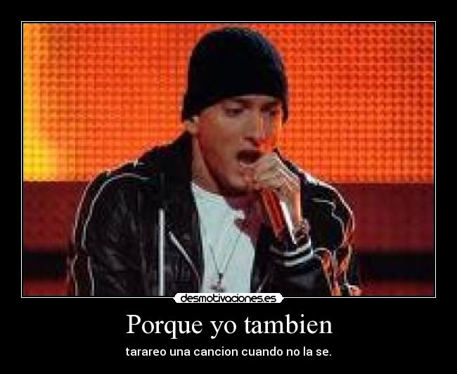 Porque yo tambien - tarareo una cancion cuando no la se.