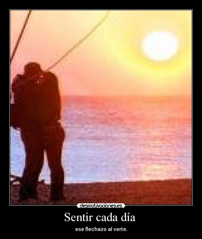 Sentir cada día - ese flechazo al verte.