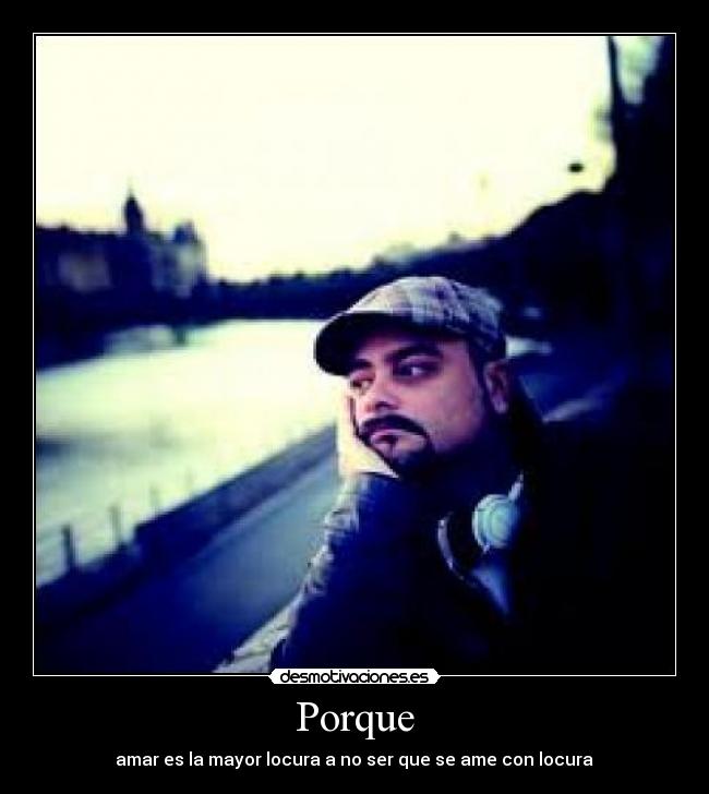Porque - amar es la mayor locura a no ser que se ame con locura