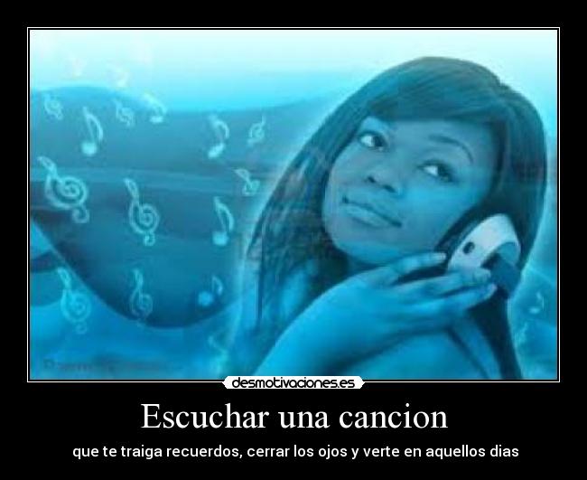 Escuchar una cancion - que te traiga recuerdos, cerrar los ojos y verte en aquellos dias