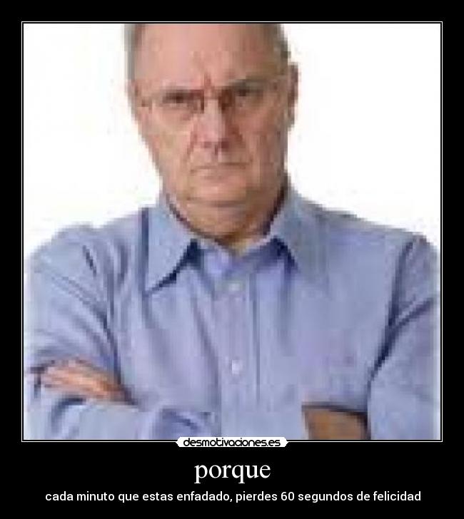 porque - cada minuto que estas enfadado, pierdes 60 segundos de felicidad