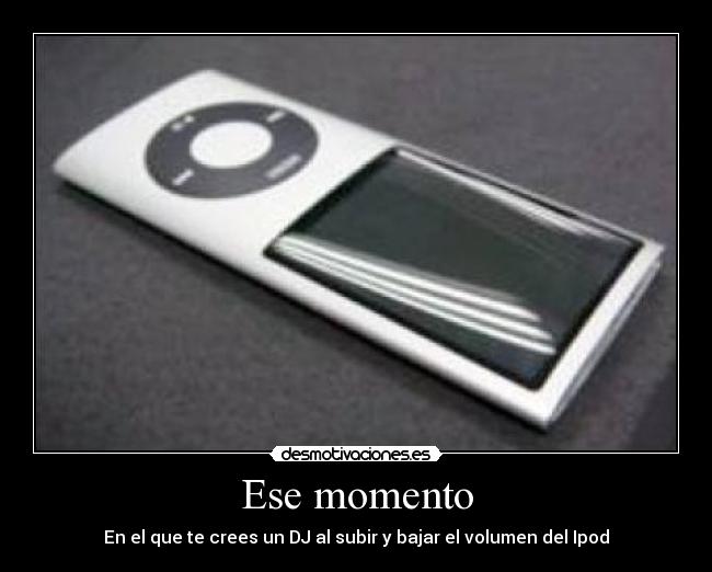 Ese momento - En el que te crees un DJ al subir y bajar el volumen del Ipod
