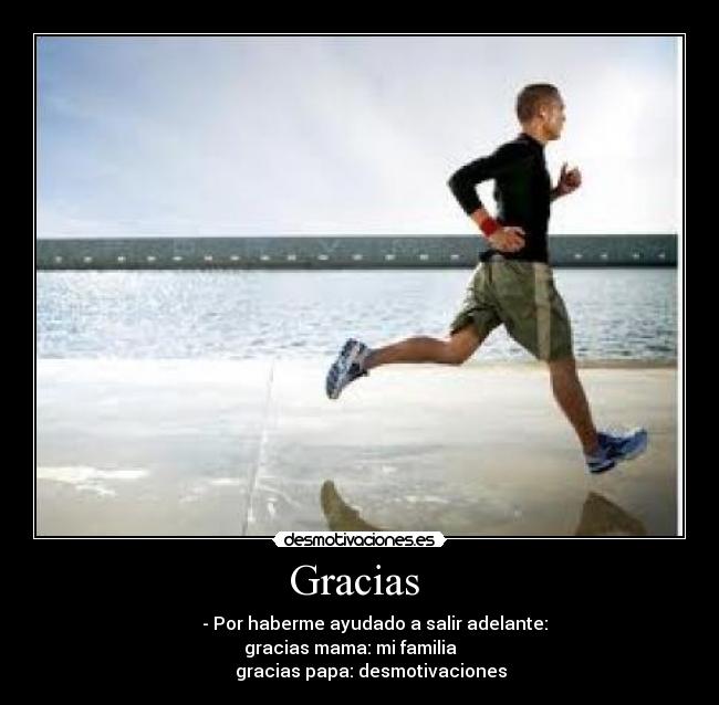Gracias - - Por haberme ayudado a salir adelante:
gracias mama: mi familia
gracias papa: desmotivaciones