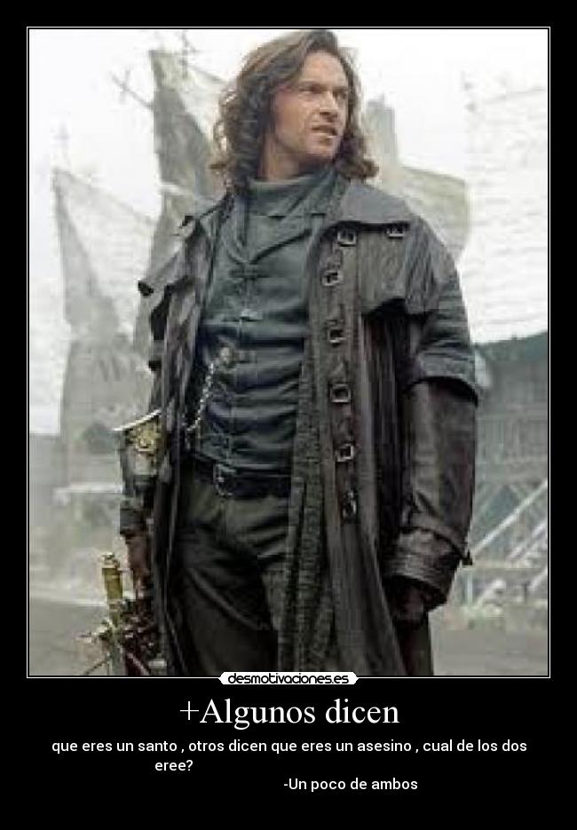 +Algunos dicen - que eres un santo , otros dicen que eres un asesino , cual de los dos
eree?
-Un poco de ambos