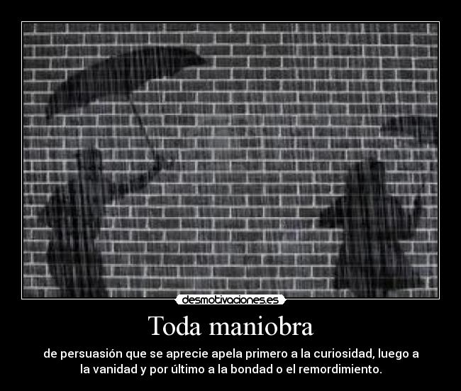 Toda maniobra - de persuasión que se aprecie apela primero a la curiosidad, luego a
la vanidad y por último a la bondad o el remordimiento.
