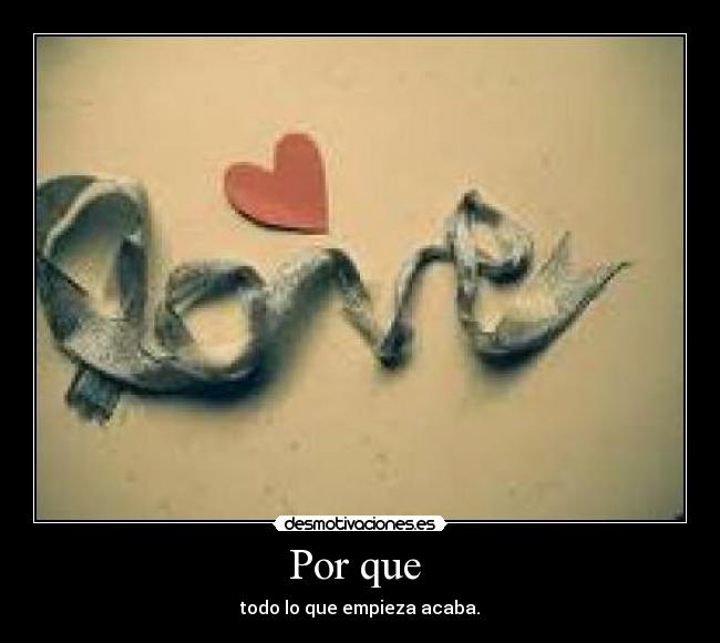 Por que - todo lo que empieza acaba.