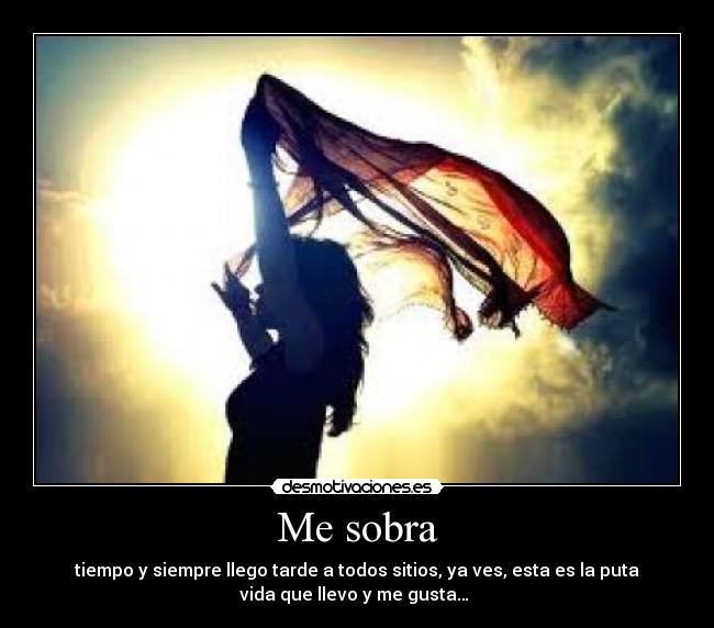 Me sobra - tiempo y siempre llego tarde a todos sitios, ya ves, esta es la puta
vida que llevo y me gusta… 