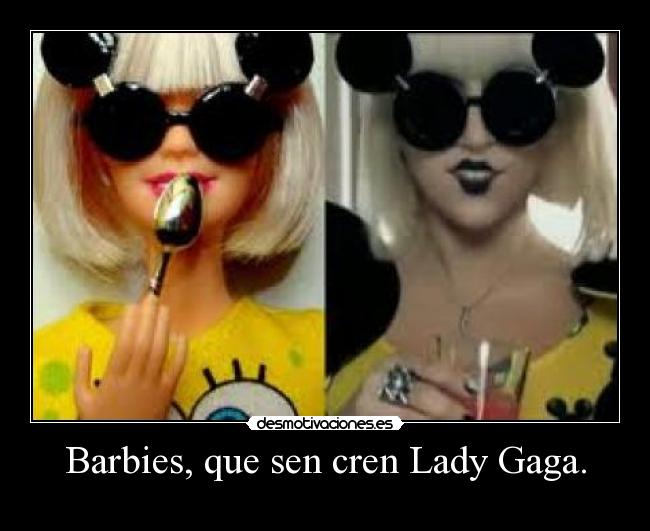 Barbies, que sen cren Lady Gaga. -