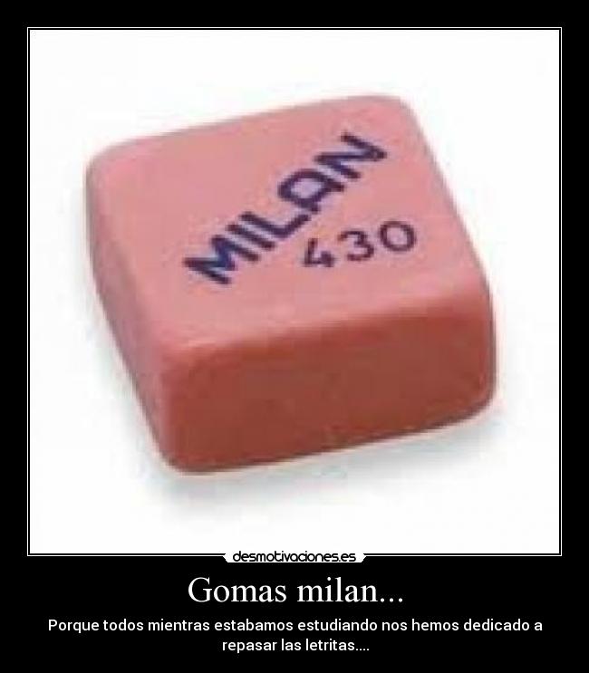 Gomas milan... - Porque todos mientras estabamos estudiando nos hemos dedicado a
repasar las letritas....