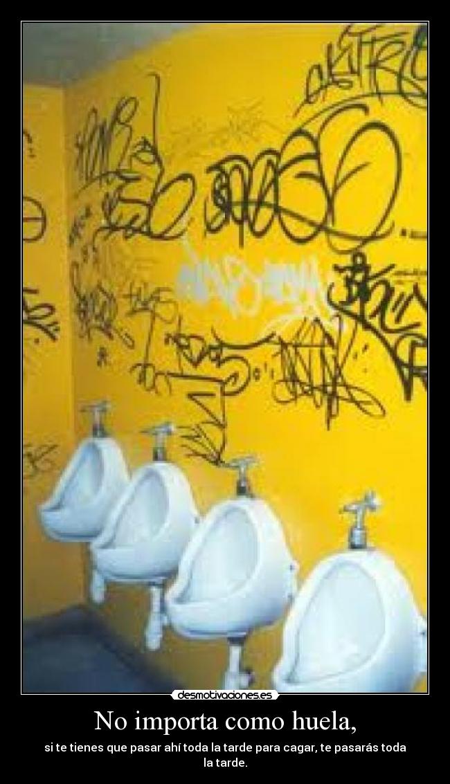 No importa como huela, - si te tienes que pasar ahí toda la tarde para cagar, te pasarás toda la tarde.