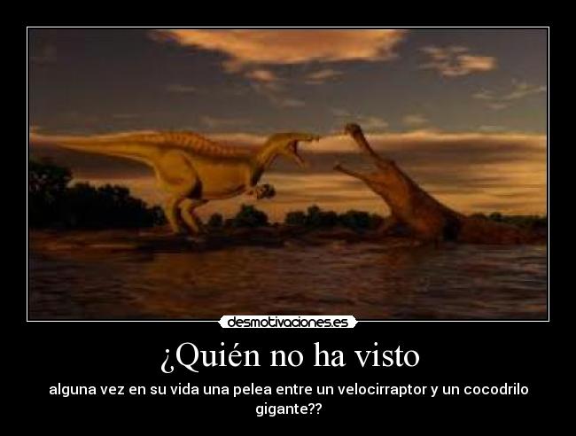 ¿Quién no ha visto - alguna vez en su vida una pelea entre un velocirraptor y un cocodrilo gigante??