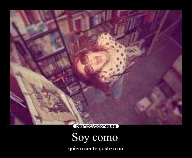 Soy como - quiero ser te guste o no.