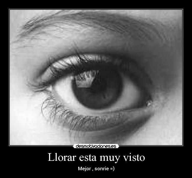 Llorar esta muy visto - Mejor , sonrie =)