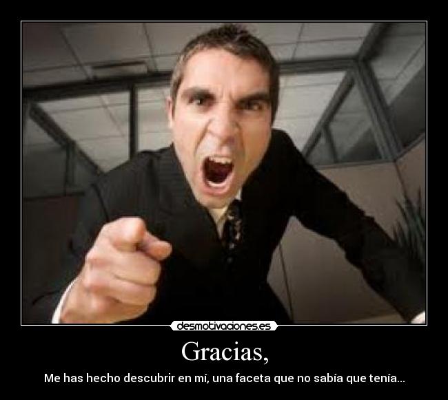 Gracias, - Me has hecho descubrir en mí, una faceta que no sabía que tenía...