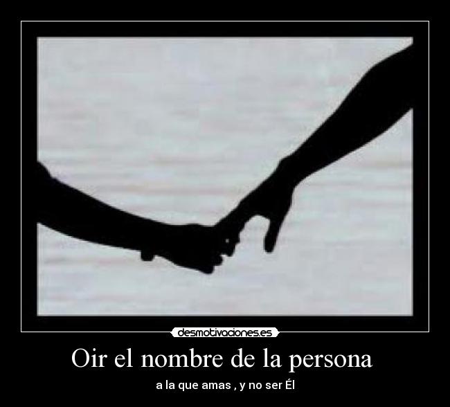 Oir el nombre de la persona - a la que amas , y no ser Él♥