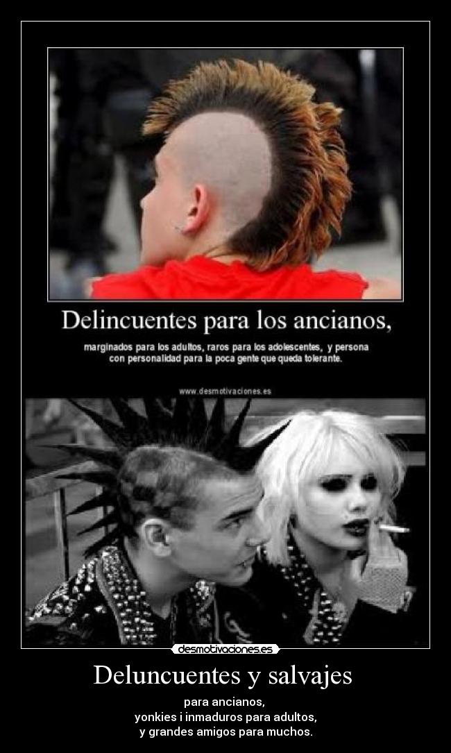 Deluncuentes y salvajes  - para ancianos, 
yonkies i inmaduros para adultos,
y grandes amigos para muchos.