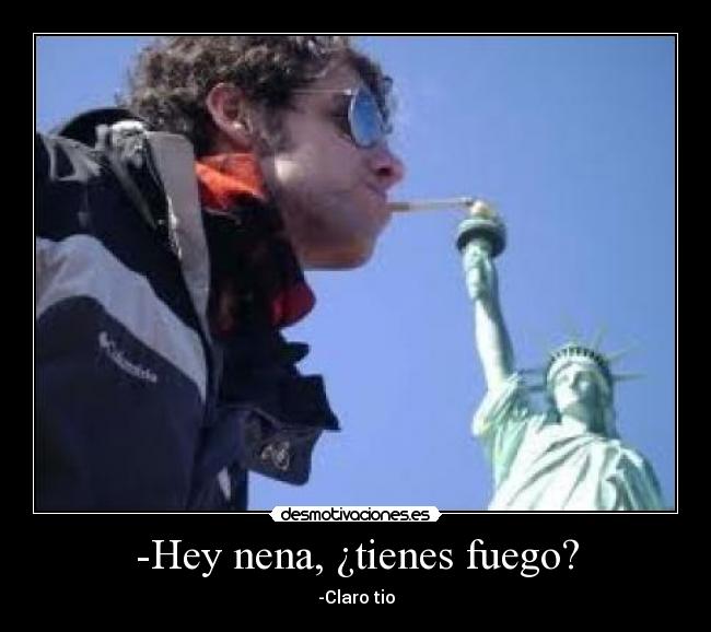-Hey nena, ¿tienes fuego? - 