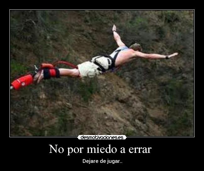 No por miedo a errar  - Dejare de jugar..