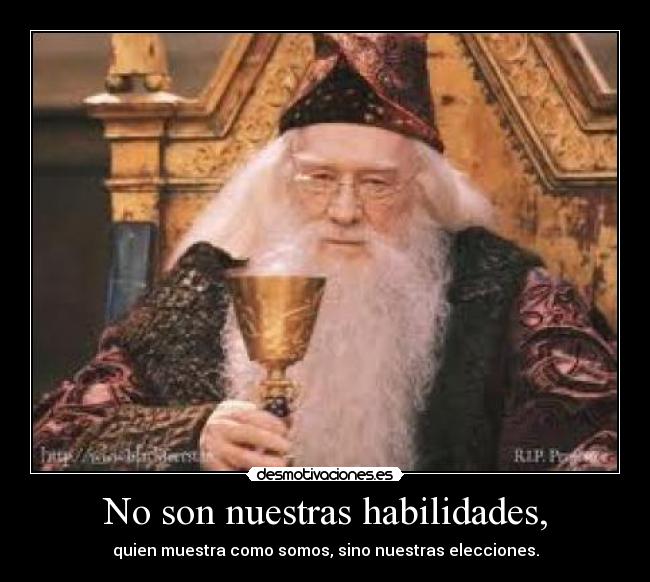 No son nuestras habilidades, - quien muestra como somos, sino nuestras elecciones.