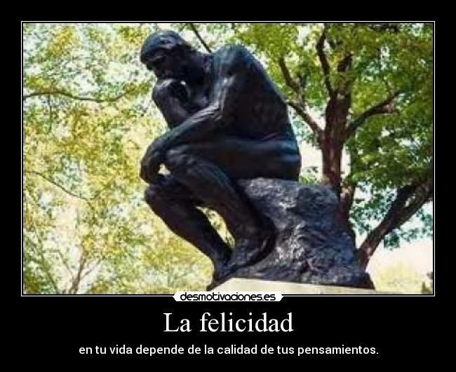 La felicidad - en tu vida depende de la calidad de tus pensamientos.