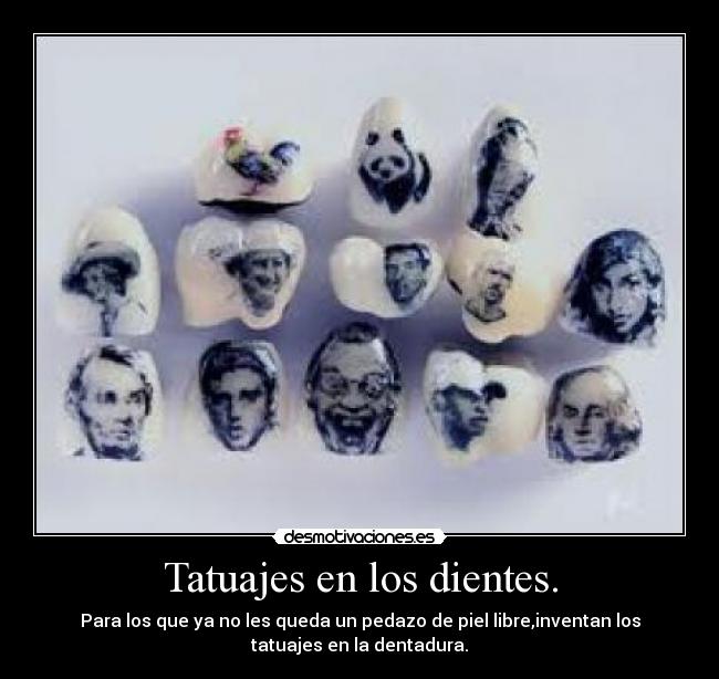 Tatuajes en los dientes. - Para los que ya no les queda un pedazo de piel libre,inventan los
tatuajes en la dentadura.