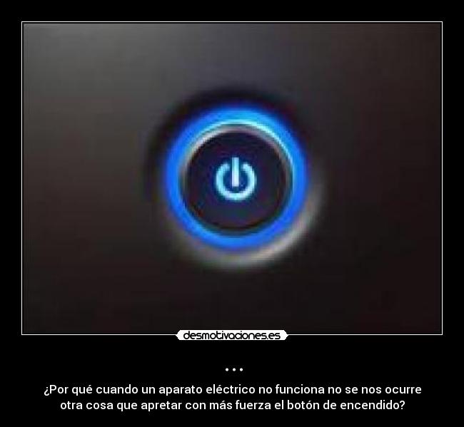 ... - ¿Por qué cuando un aparato eléctrico no funciona no se nos ocurre
otra cosa que apretar con más fuerza el botón de encendido?