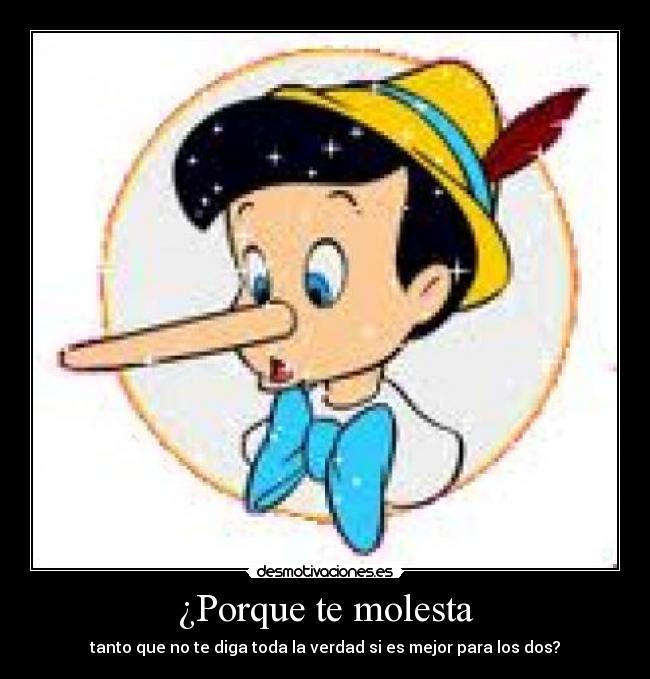 ¿Porque te molesta - tanto que no te diga toda la verdad si es mejor para los dos?