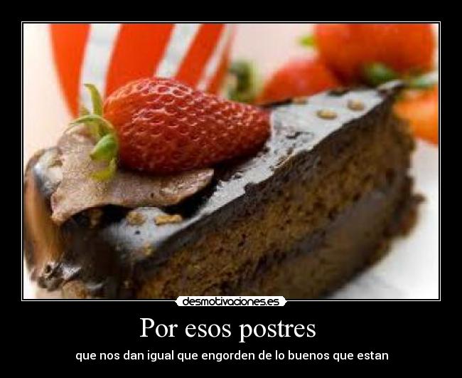 Por esos postres  - que nos dan igual que engorden de lo buenos que estan