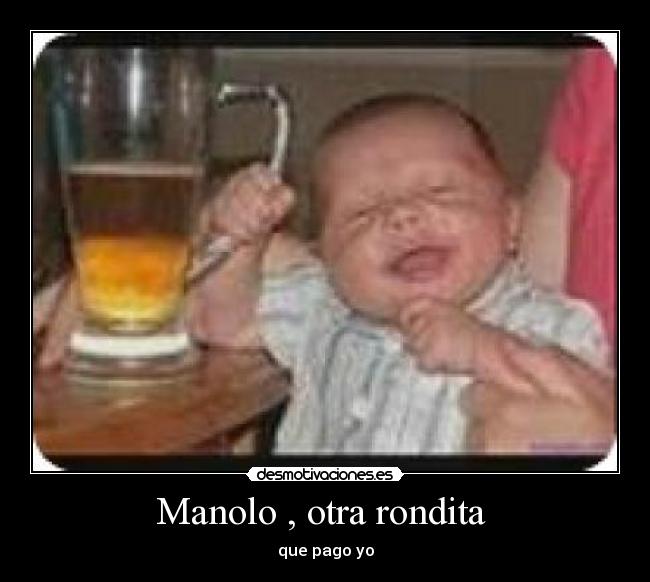 Manolo , otra rondita - que pago yo