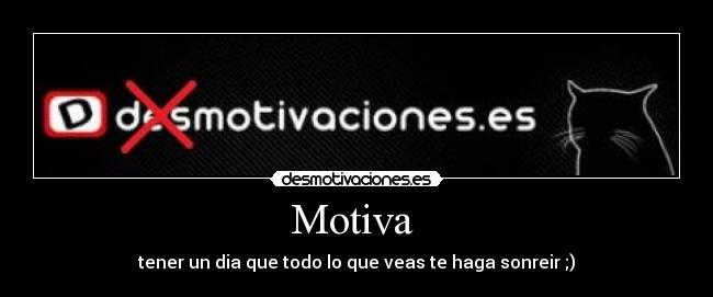 Motiva - tener un dia que todo lo que veas te haga sonreir ;)