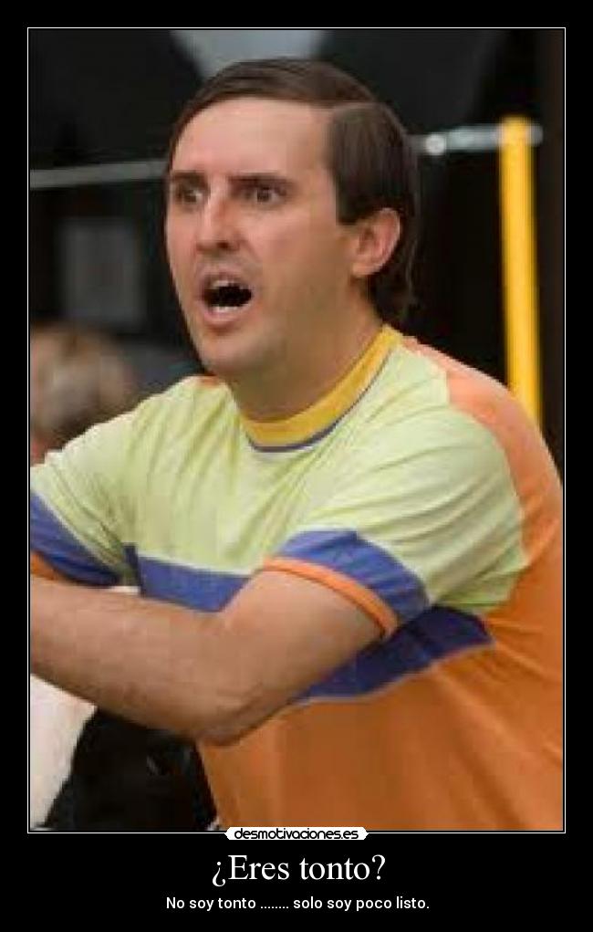 ¿Eres tonto? -