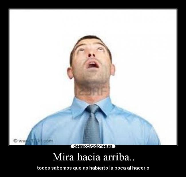 Mira hacia arriba.. -