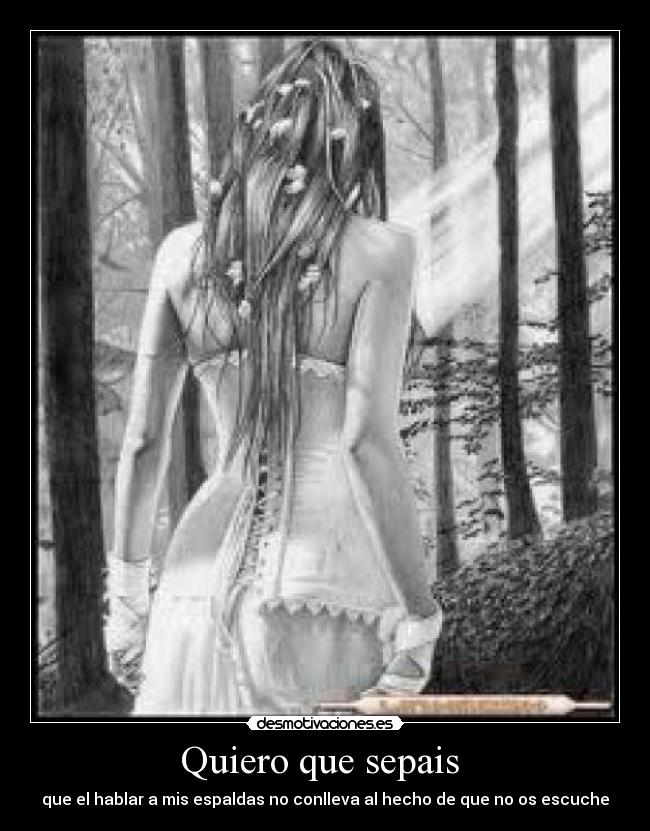 Quiero que sepais - que el hablar a mis espaldas no conlleva al hecho de que no os escuche