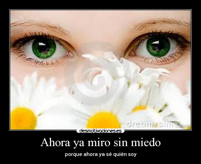 Ahora ya miro sin miedo - porque ahora ya sé quién soy