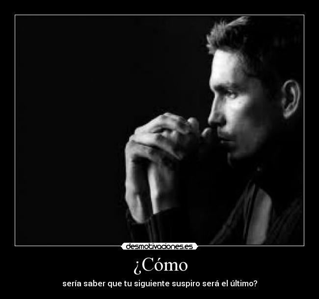 ¿Cómo - sería saber que tu siguiente suspiro será el último?