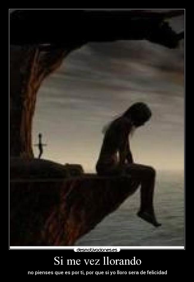 Si me vez llorando - no pienses que es por ti, por que si yo lloro sera de felicidad