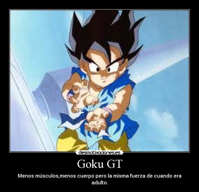 Goku GT - Menos músculos,menos cuerpo pero la misma fuerza de cuando era adulto.