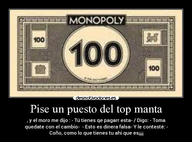 Pise un puesto del top manta - , y el moro me dijo : - Tú tienes qe pagarr esta- / Digo: - Toma
quedate con el cambio- - Esto es dinera falsa- Y le contesté: -
Coño, como lo que tienes tu ahi que es¡¡¡¡