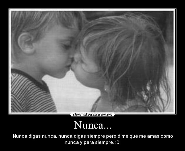 Nunca... - Nunca digas nunca, nunca digas siempre pero dime que me amas como
nunca y para siempre. :D 