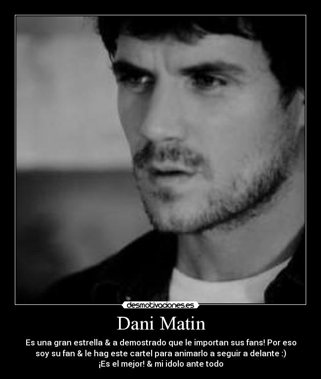 Dani Matin - Es una gran estrella & a demostrado que le importan sus fans! Por eso
soy su fan & le hag este cartel para animarlo a seguir a delante :)
¡Es el mejor! & mi idolo ante todo