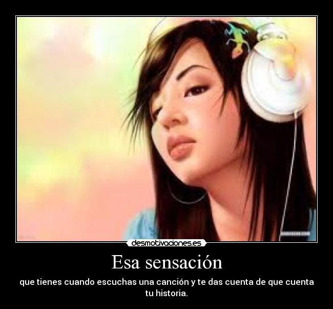 Esa sensación - que tienes cuando escuchas una canción y te das cuenta de que cuenta tu historia.