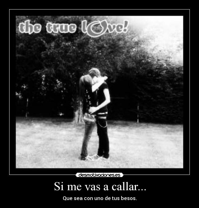 Si me vas a callar... - Que sea con uno de tus besos.