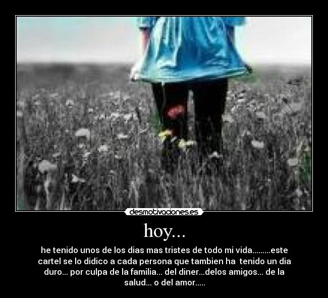 hoy... - he tenido unos de los dias mas tristes de todo mi vida.........este
cartel se lo didico a cada persona que tambien ha  tenido un dia
duro... por culpa de la familia... del diner...delos amigos... de la
salud... o del amor.....