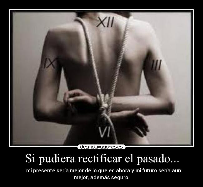 Si pudiera rectificar el pasado... - ...mi presente sería mejor de lo que es ahora y mi futuro sería aun
mejor, además seguro.
