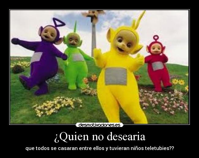 ¿Quien no desearia -