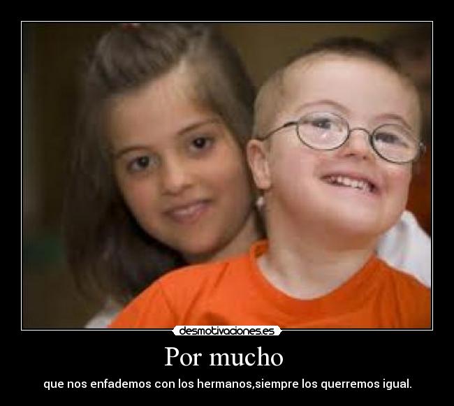 Por mucho - que nos enfademos con los hermanos,siempre los querremos igual.