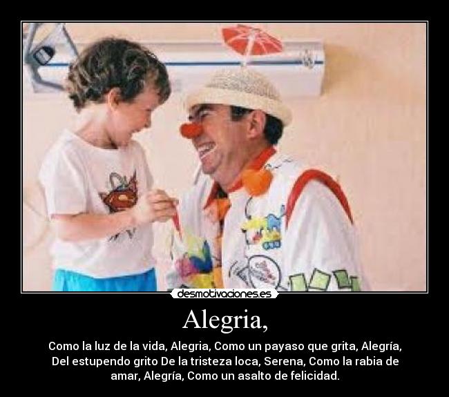 Alegria, - Como la luz de la vida, Alegria, Como un payaso que grita, Alegría,
Del estupendo grito De la tristeza loca, Serena, Como la rabia de
amar, Alegría, Como un asalto de felicidad.