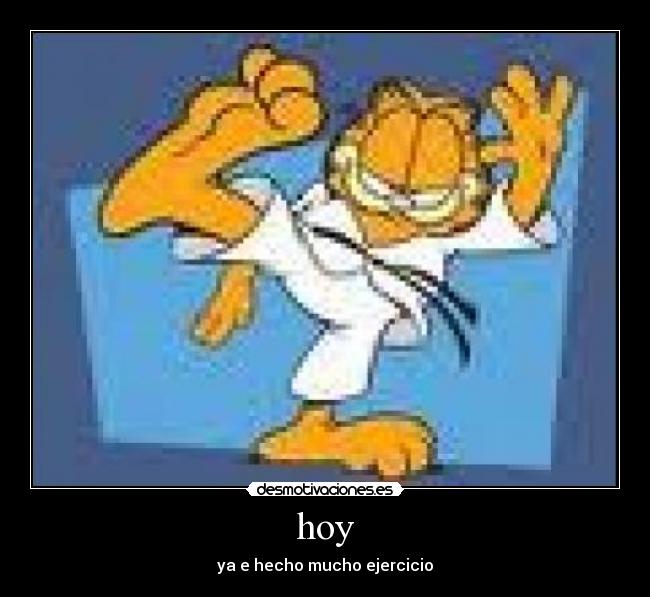hoy - ya e hecho mucho ejercicio